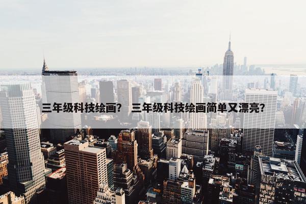 三年级科技绘画？ 三年级科技绘画简单又漂亮？