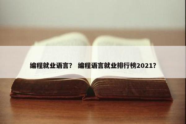 编程就业语言？ 编程语言就业排行榜2021？
