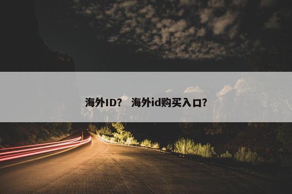 海外ID？ 海外id购买入口？