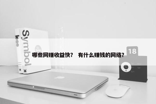 哪些网赚收益快？ 有什么赚钱的网络？