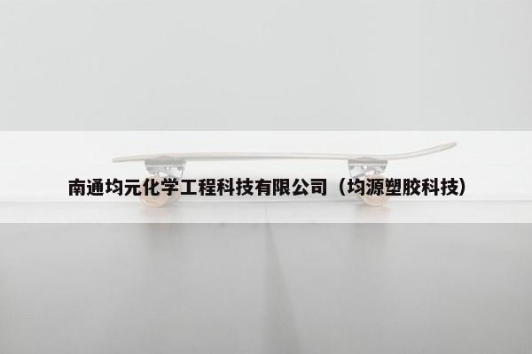 南通均元化学工程科技有限公司(均源塑胶科技) 南通均元化学工程科技有限公司(均源塑胶科技)
