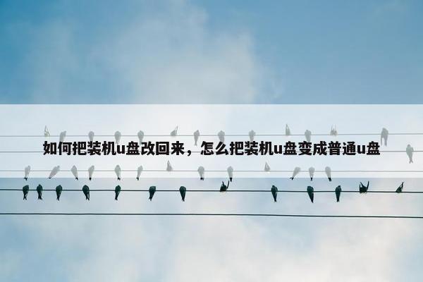 如何把装机u盘改回来，怎么把装机u盘变成普通u盘