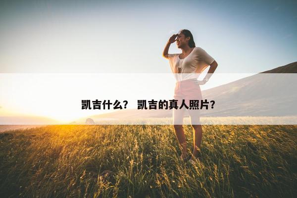 凯吉什么? 凯吉的真人照片?