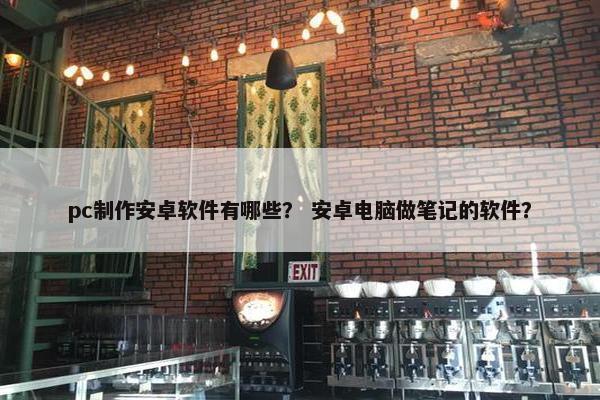 pc制作安卓软件有哪些？ 安卓电脑做笔记的软件？