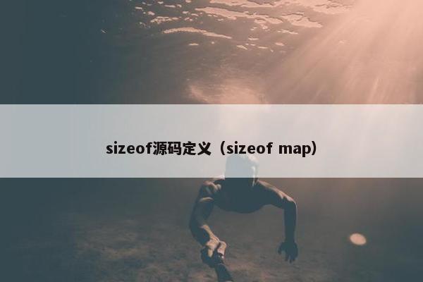 sizeof源码定义（sizeof map）