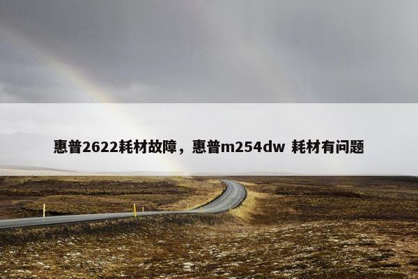 惠普2622耗材故障，惠普m254dw 耗材有问题