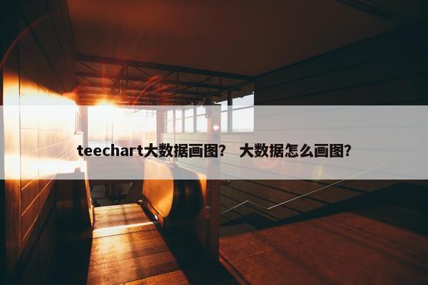 teechart大数据画图? 大数据怎么画图?