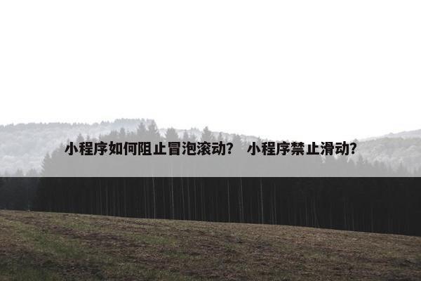 小程序如何阻止冒泡滚动? 小程序禁止滑动? 小程序如何阻止冒泡滚动? 小程序禁止滑动?