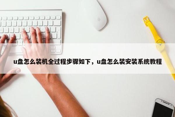 u盘怎么装机全过程步骤如下,u盘怎么装安装系统教程 u盘怎么装机全过程步骤如下,u盘怎么装安装系统教程