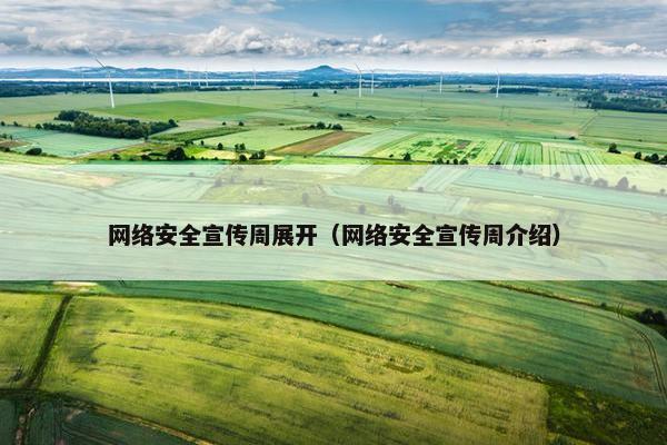 网络安全宣传周展开(网络安全宣传周介绍)