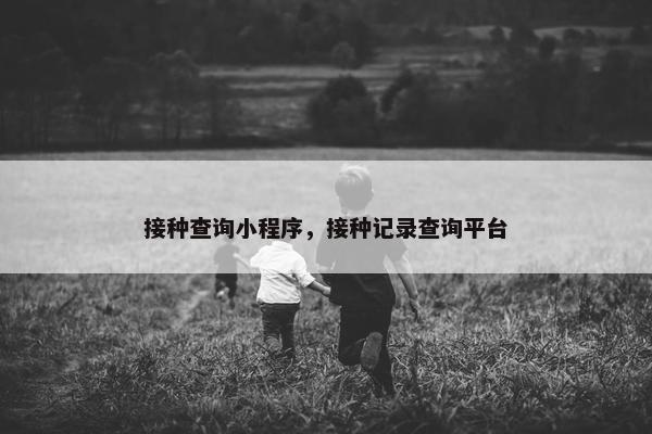 接种查询小程序，接种记录查询平台