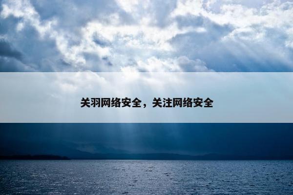 关羽网络安全，关注网络安全