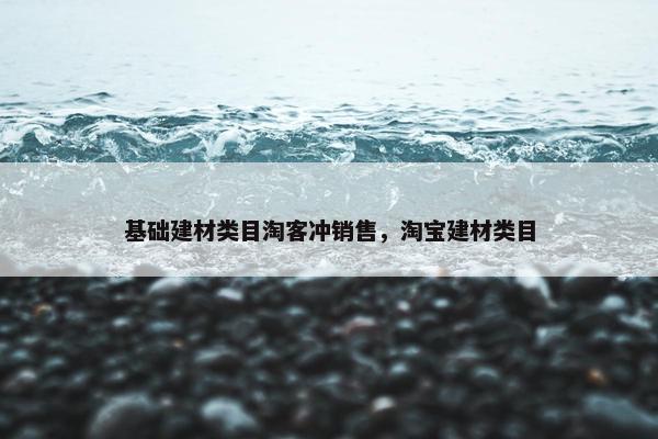 基础建材类目淘客冲销售,淘宝建材类目