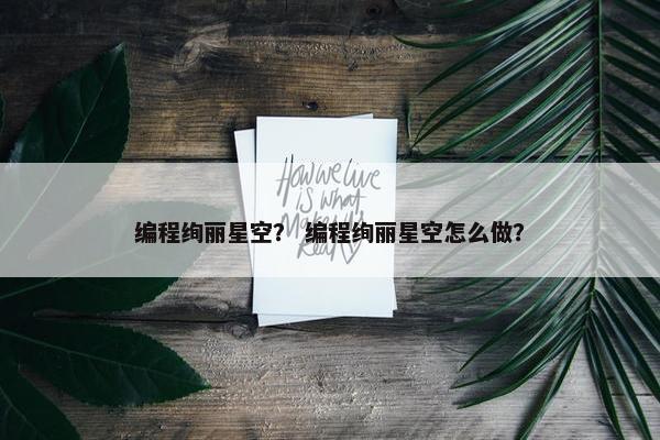 编程绚丽星空? 编程绚丽星空怎么做? 编程绚丽星空? 编程绚丽星空怎么做?