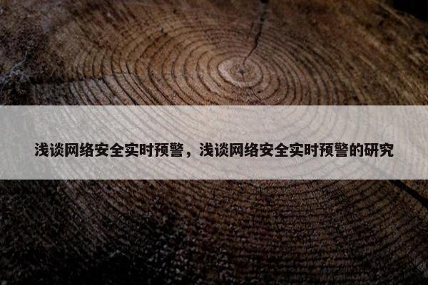 浅谈网络安全实时预警，浅谈网络安全实时预警的研究