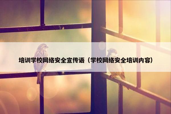 培训学校网络安全宣传语(学校网络安全培训内容) 培训学校网络安全宣传语(学校网络安全培训内容)
