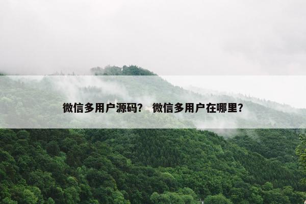 微信多用户源码？ 微信多用户在哪里？