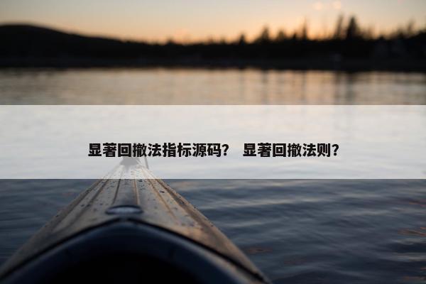 显著回撤法指标源码？ 显著回撤法则？