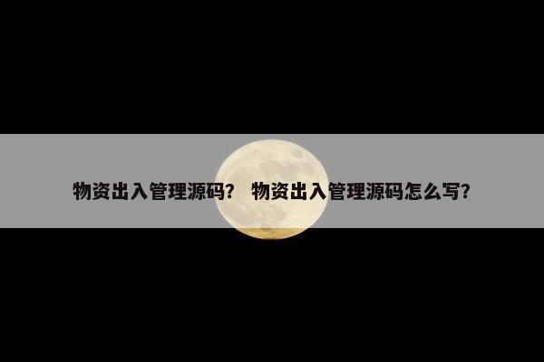 物资出入管理源码？ 物资出入管理源码怎么写？