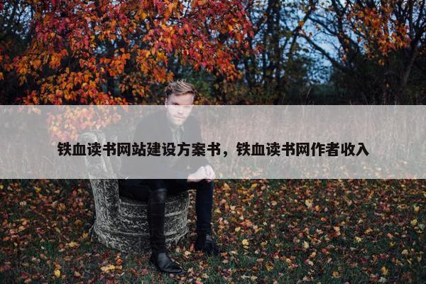铁血读书网站建设方案书,铁血读书网作者收入 铁血读书网站建设方案书,铁血读书网作者收入