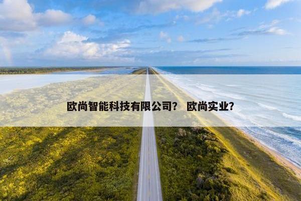 欧尚智能科技有限公司？ 欧尚实业？