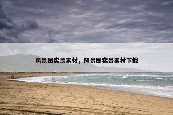 风景图实景素材，风景图实景素材下载