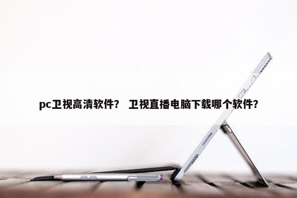 pc卫视高清软件？ 卫视直播电脑下载哪个软件？