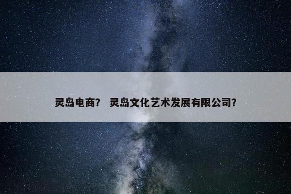 灵岛电商？ 灵岛文化艺术发展有限公司？