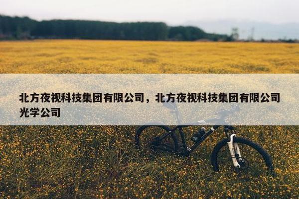 北方夜视科技集团有限公司，北方夜视科技集团有限公司光学公司