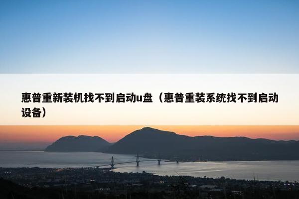 惠普重新装机找不到启动u盘（惠普重装系统找不到启动设备）