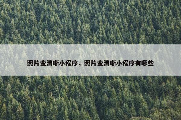 照片变清晰小程序，照片变清晰小程序有哪些