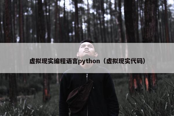 虚拟现实编程语言python（虚拟现实代码）