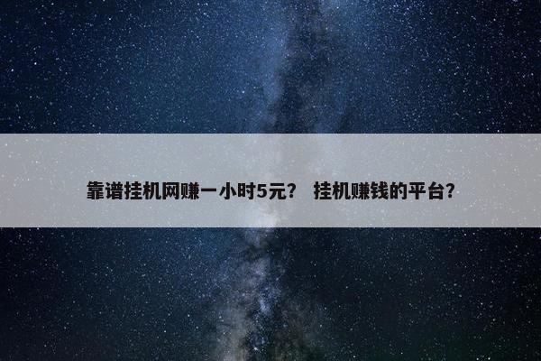 靠谱挂机网赚一小时5元？ 挂机赚钱的平台？