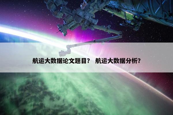 航运大数据论文题目？ 航运大数据分析？