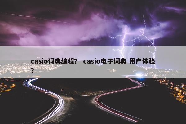 casio词典编程？ casio电子词典 用户体验？