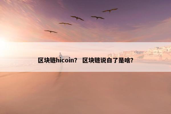 区块链hicoin？ 区块链说白了是啥？