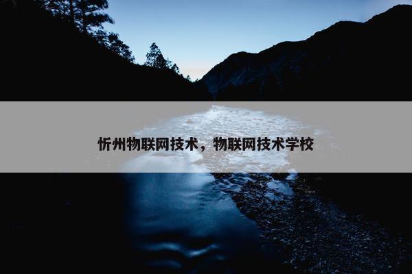 忻州物联网技术，物联网技术学校