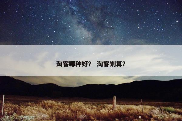 淘客哪种好？ 淘客划算？