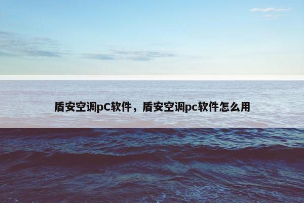 盾安空调pC软件，盾安空调pc软件怎么用