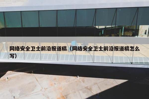 网络安全卫士前沿报道稿（网络安全卫士前沿报道稿怎么写）