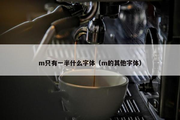m只有一半什么字体（m的其他字体）