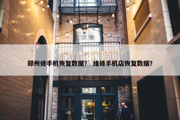 郑州修手机恢复数据？ 维修手机店恢复数据？