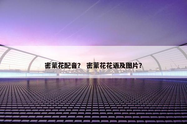 密蒙花配音？ 密蒙花花语及图片？
