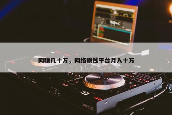 网赚几十万，网络赚钱平台月入十万