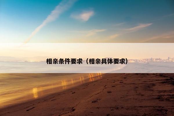 相亲条件要求（相亲具体要求）