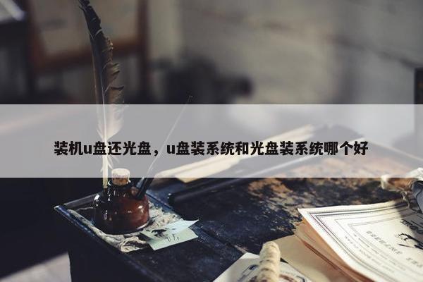 装机u盘还光盘，u盘装系统和光盘装系统哪个好