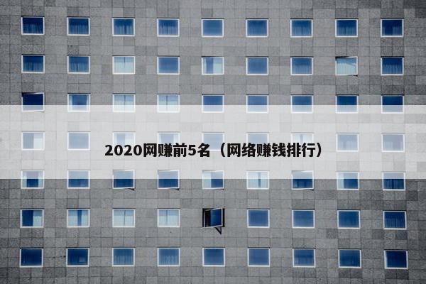 2020网赚前5名(网络赚钱排行)