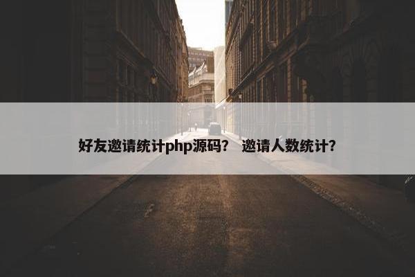 好友邀请统计php源码？ 邀请人数统计？