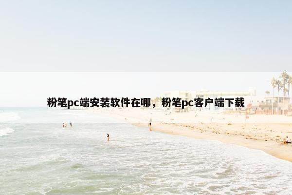 粉笔pc端安装软件在哪,粉笔pc客户端下载