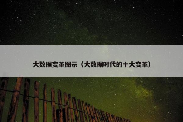 大数据变革图示(大数据时代的十大变革)
